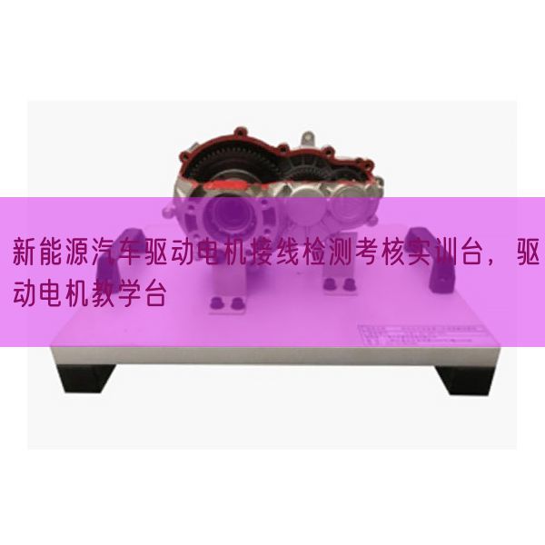 新能源汽车驱念头电接线检测查核实训台,驱念头电讲授台(图1) 新能源汽车驱念头电接线检测查核实训台,驱念头电讲授台(图1)